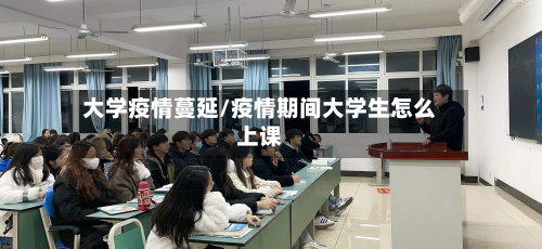 大学疫情蔓延/疫情期间大学生怎么上课-第1张图片