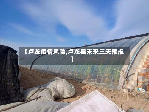 【卢龙疫情风险,卢龙县未来三天预报】-第3张图片