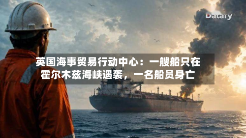 英国海事贸易行动中心：一艘船只在霍尔木兹海峡遇袭	，一名船员身亡-第2张图片