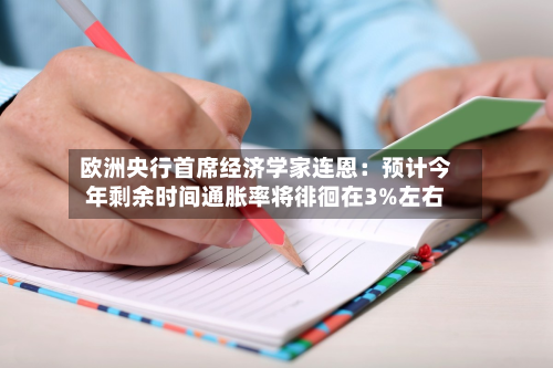 欧洲央行首席经济学家连恩:预计今年剩余时间通胀率将徘徊在3%左右-第1张图片