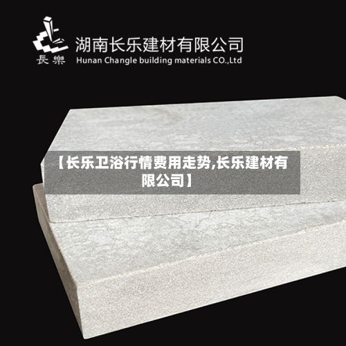 【长乐卫浴行情费用走势,长乐建材有限公司】-第1张图片