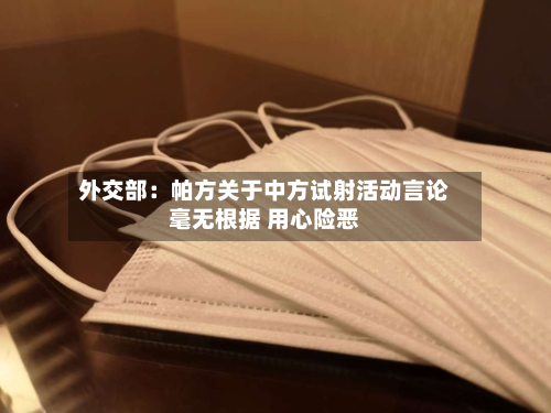 外交部：帕方关于中方试射活动言论毫无根据 用心险恶-第2张图片