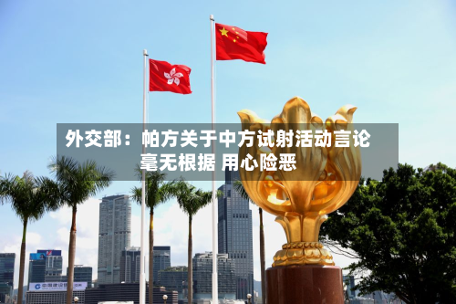 外交部：帕方关于中方试射活动言论毫无根据 用心险恶-第3张图片
