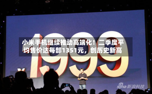 小米手机继续推动高端化！二季度平均售价达每部1351元，创历史新高-第1张图片
