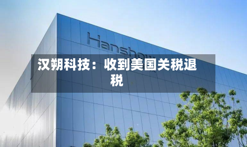汉朔科技:收到美国关税退税-第2张图片