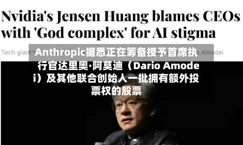 Anthropic据悉正在筹备授予首席执行官达里奥·阿莫迪(Dario Amodei)及其他联合创始人一批拥有额外投票权的股票-第2张图片