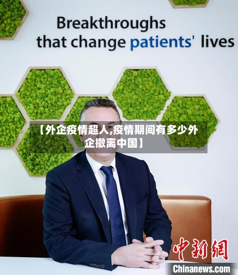 【外企疫情超人,疫情期间有多少外企撤离中国】-第1张图片