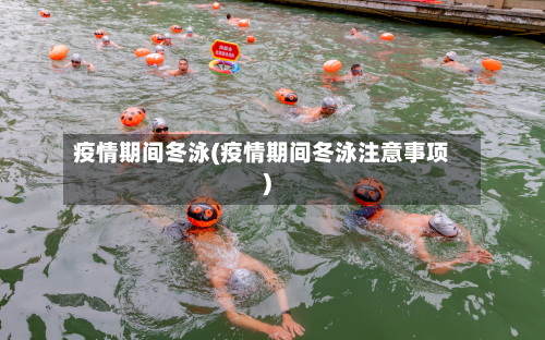 疫情期间冬泳(疫情期间冬泳注意事项)-第1张图片