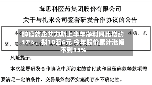 肿瘤药企艾力斯上半年净利同比增约47%	，拟10派6元 今年股价累计涨幅不到13%-第1张图片
