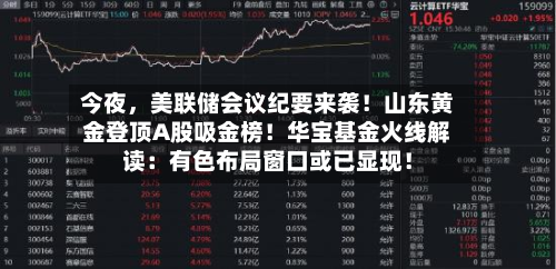 今夜	，美联储会议纪要来袭！山东黄金登顶A股吸金榜！华宝基金火线解读：有色布局窗口或已显现！-第1张图片