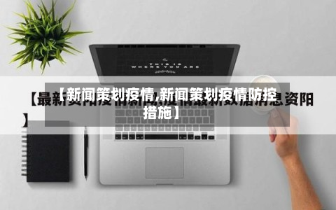 【新闻策划疫情,新闻策划疫情防控措施】-第1张图片