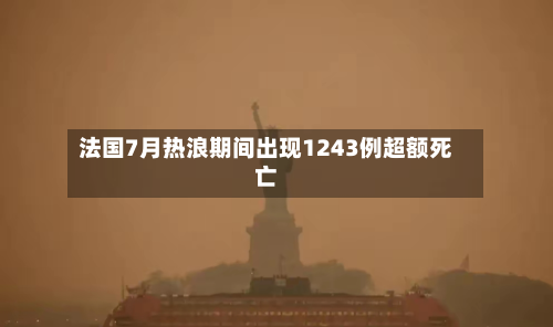 法国7月热浪期间出现1243例超额死亡-第1张图片