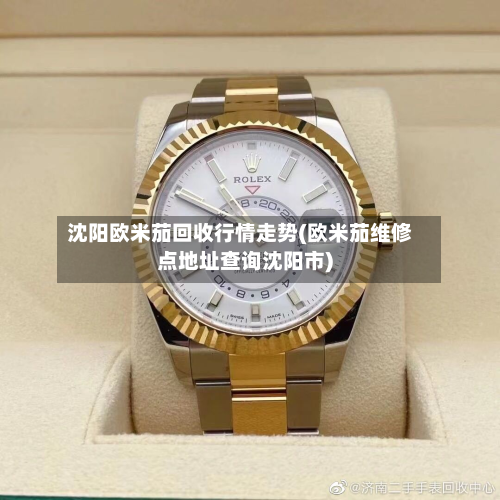 沈阳欧米茄回收行情走势(欧米茄维修点地址查询沈阳市)-第3张图片