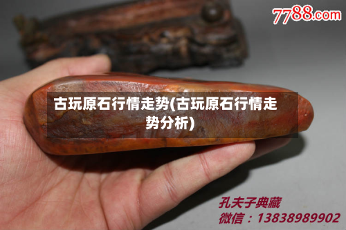 古玩原石行情走势(古玩原石行情走势分析)-第1张图片