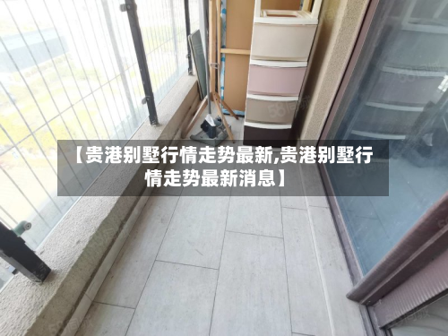 【贵港别墅行情走势最新,贵港别墅行情走势最新消息】-第1张图片