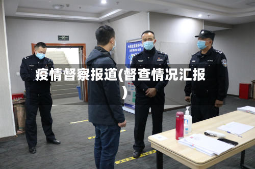 疫情督察报道(督查情况汇报)-第1张图片