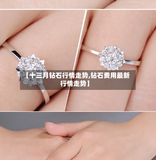 【十三月钻石行情走势,钻石费用最新行情走势】-第3张图片