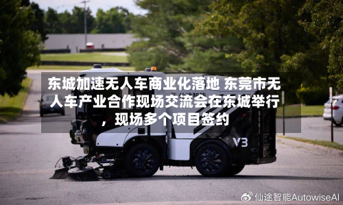 东城加速无人车商业化落地 东莞市无人车产业合作现场交流会在东城举行，现场多个项目签约-第3张图片