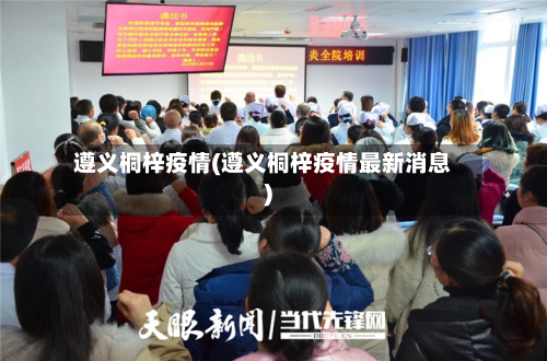 遵义桐梓疫情(遵义桐梓疫情最新消息)-第1张图片