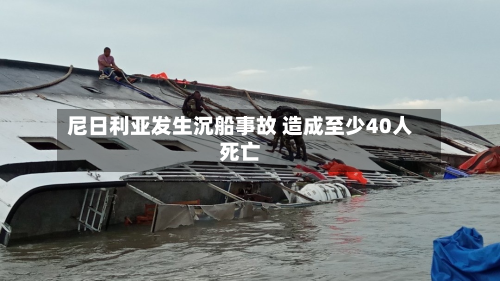 尼日利亚发生沉船事故 造成至少40人死亡-第2张图片