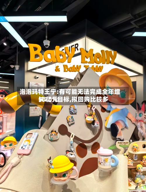 泡泡玛特王宁:有可能无法完成全年增长20%目标,拟回购比较多
50亿元-第3张图片
