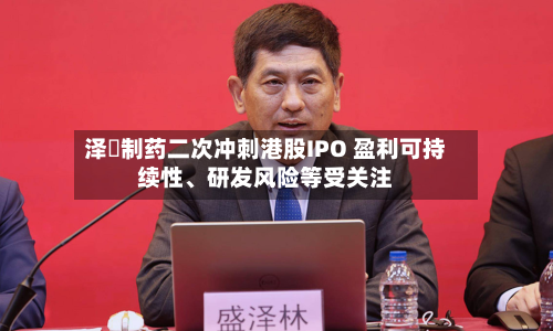 泽璟制药二次冲刺港股IPO 盈利可持续性、研发风险等受关注-第2张图片
