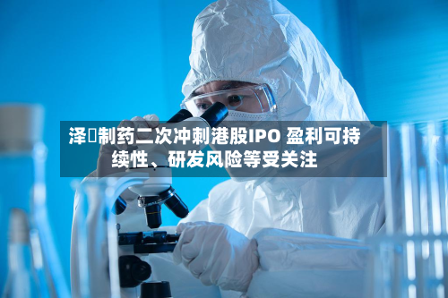 泽璟制药二次冲刺港股IPO 盈利可持续性、研发风险等受关注-第1张图片