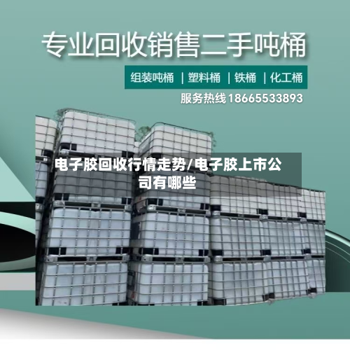 电子胶回收行情走势/电子胶上市公司有哪些-第1张图片