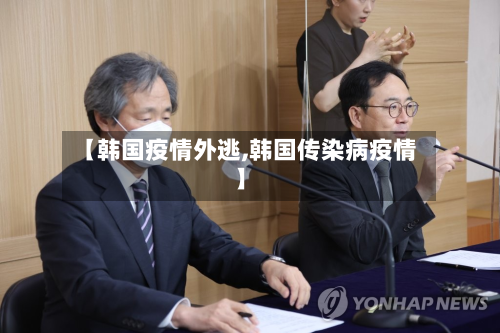 【韩国疫情外逃,韩国传染病疫情】-第1张图片
