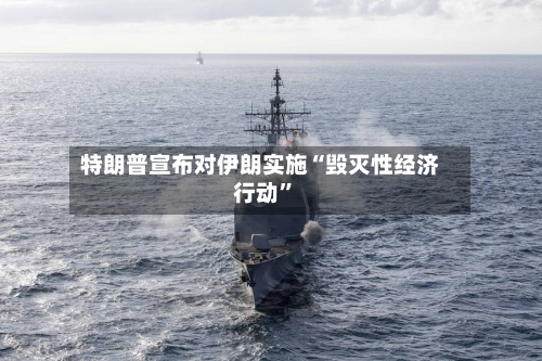 特朗普宣布对伊朗实施“毁灭性经济行动”-第2张图片