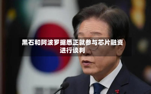 黑石和阿波罗据悉正就参与芯片融资进行谈判-第2张图片