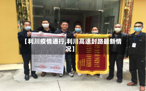【利川疫情通行,利川高速封路最新情况】-第1张图片