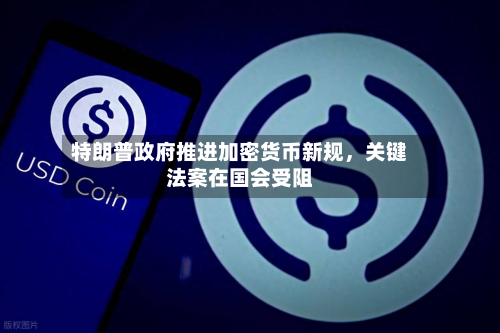 特朗普政府推进加密货币新规	，关键法案在国会受阻-第2张图片