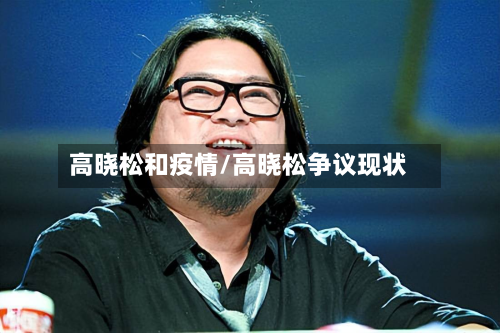 高晓松和疫情/高晓松争议现状-第2张图片