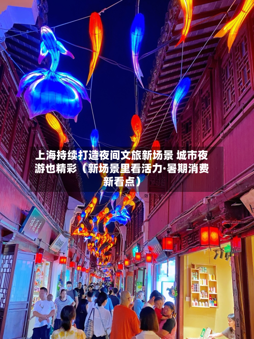 上海持续打造夜间文旅新场景 城市夜游也精彩(新场景里看活力·暑期消费新看点)-第1张图片