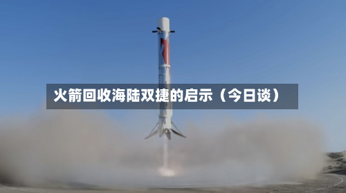 火箭回收海陆双捷的启示(今日谈)-第1张图片