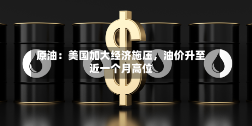 原油：美国加大经济施压，油价升至近一个月高位-第2张图片