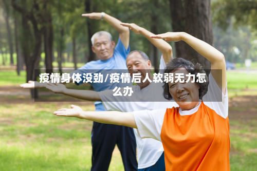 疫情身体没劲/疫情后人软弱无力怎么办-第3张图片