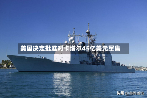 美国决定批准对卡塔尔45亿美元军售-第2张图片