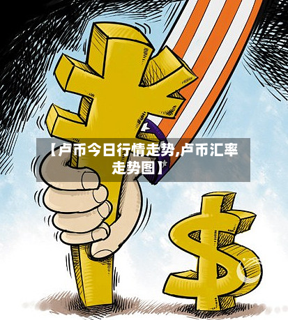 【卢币今日行情走势,卢币汇率走势图】-第2张图片