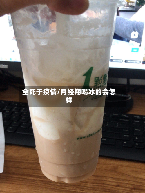 全死于疫情/月经期喝冰的会怎样-第1张图片