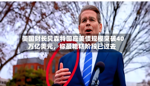 美国财长贝森特回应美债规模突破40万亿美元	，称最糟糕阶段已过去-第2张图片