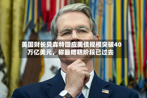 美国财长贝森特回应美债规模突破40万亿美元，称最糟糕阶段已过去-第3张图片