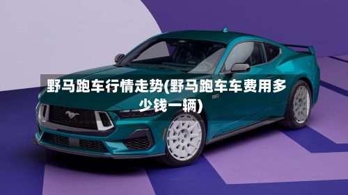 野马跑车行情走势(野马跑车车费用多少钱一辆)-第1张图片