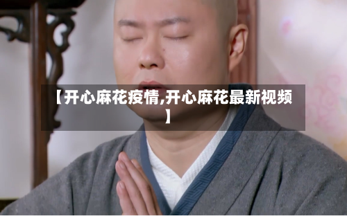 【开心麻花疫情,开心麻花最新视频】-第1张图片