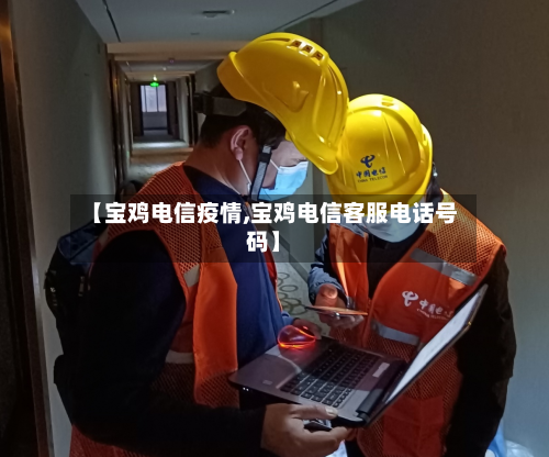 【宝鸡电信疫情,宝鸡电信客服电话号码】-第2张图片