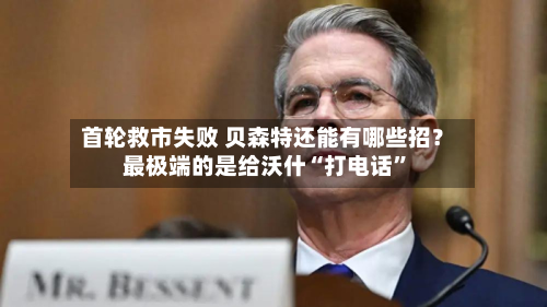 首轮救市失败 贝森特还能有哪些招？最极端的是给沃什“打电话”-第1张图片