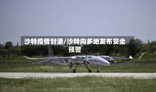 沙特疫情封港/沙特向多地发布安全预警-第1张图片