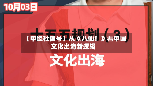 【中经社信号】从《八仙!》看中国文化出海新逻辑-第3张图片