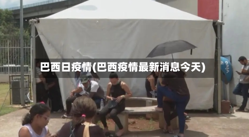 巴西日疫情(巴西疫情最新消息今天)-第1张图片